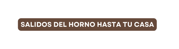 SALIDOS DEL HORNO HASTA TU CASA